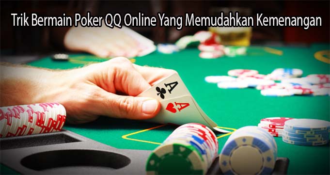 Trik Bermain Poker QQ Online Yang Memudahkan Kemenangan