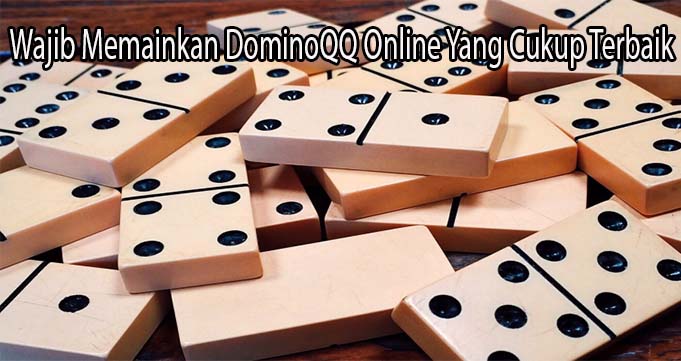 Wajib Memainkan DominoQQ Online Yang Cukup Terbaik